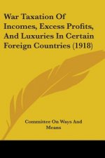 War Taxation Of Incomes, Excess Profits, And Luxuries In Certain Foreign Countries (1918)