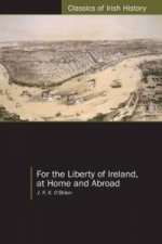 For the Liberty of Ireland, at Home and Abroad the Autobiography of J. F. X. O'Brien