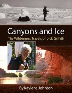 Canyons and Ice - The Wilderness Travels of Dick Griffith