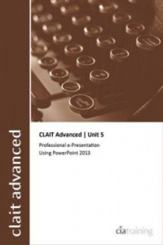 CLAIT Advanced 2006 Unit 5 Professional E-Presentation Using Powerpoint 2013