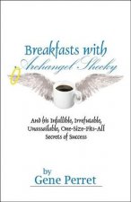 Breakfasts With Archangel Shecky: And His Infallible, Irrefutable, Unassailable, One-Size-Fits-All Secrets of Success