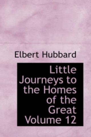Little Journeys to the Homes of the Great Volume 12