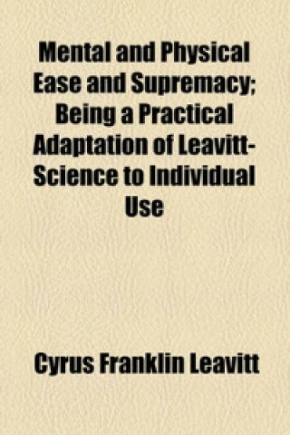 Mental and Physical Ease and Supremacy; Being a Practical Adaptation of Leavitt-Science to Individual Use