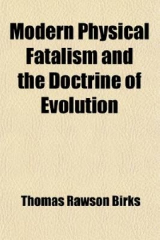 Modern Physical Fatalism and the Doctrine of Evolution; Including an Examination of H. Spencer's First Principles