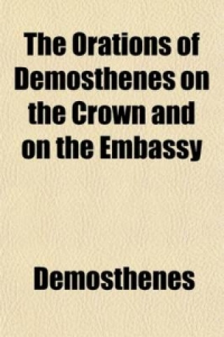 Orations of Demosthenes on the Crown and on the Embassy (Volume 2)