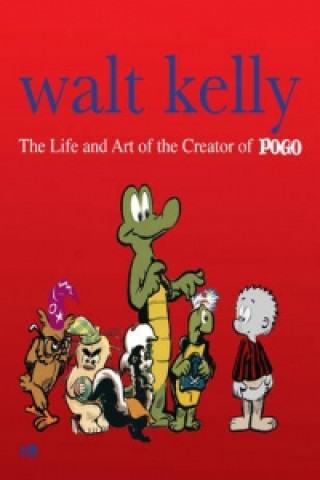 Walt Kelly the Life and Art of the Creator of Pogo