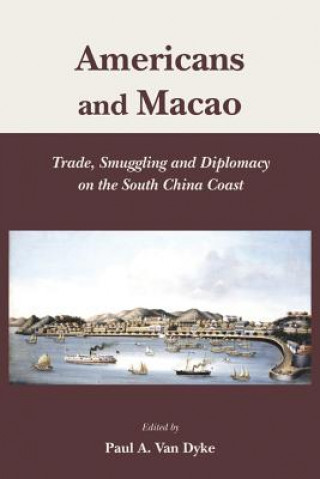 Americans and Macao - Trade, Smuggling, and Diplomacy on the South China Coast