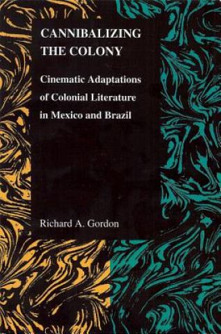 CANNIBALIZING THE COLONY: CINEMATIC ADAPTATIONS OF COLONIAL LITERATURE IN MEXICO AND BRAZIL