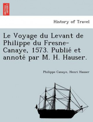Voyage du Levant de Philippe du Fresne-Canaye, 1573. Publié et annoté par M. H. Hauser.