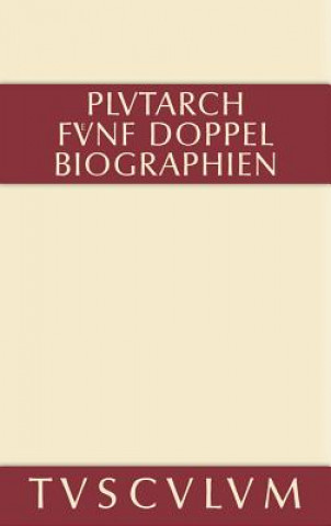 Funf Doppelbiographien. Teil 1: Alexandros Und Caesar. Aristeides Und Marcus Cato. Perikles Und Fabius Maximus. Teil 2: Gaius Marius Und Alkibiades. D