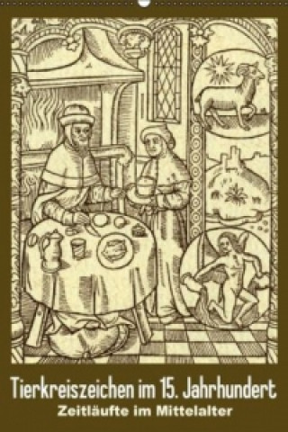 Tierkreiszeichen im 15. Jahrhundert Zeitläufte im Mittelalter (Wandkalender 2015 DIN A2 hoch)