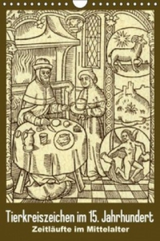 Tierkreiszeichen im 15. Jahrhundert Zeitläufte im Mittelalter (Wandkalender 2015 DIN A4 hoch)