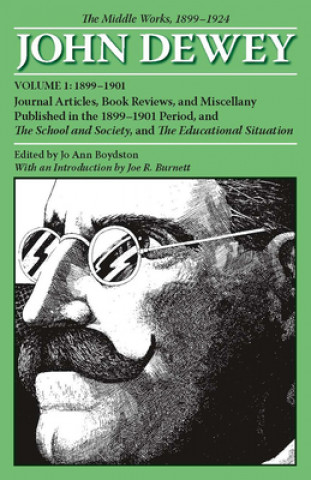 Collected Works of John Dewey v. 1; 1899-1901, Journal Articles, Book Reviews, and Miscellany Published in the 1899-1901 Period, and the School and So