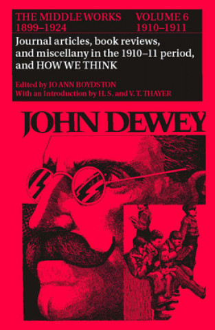 Collected Works of John Dewey v. 6; 1910-1911, Journal Articles, Book Reviews, Miscellany in the 1910-1911 Period, and How We Think