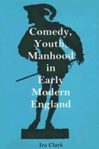Comedy, Youth, Manhood in Early Modern England