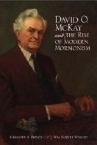 David O. McKay and the Rise of Modern Mormonism