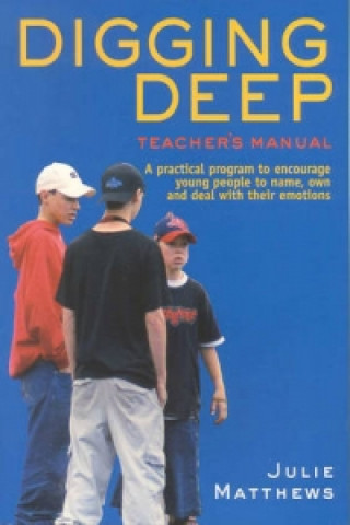 Digging Deep - A Practical Program to Encourage Young People to Name, Own and Deal with Their Emotions
