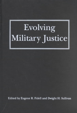 Evolving Military Justice / Edited by Eugene R. Fidell and Dwight H. Sullivan.
