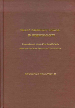 Franz Schubert`s Music in Performance - Compositional Ideals, Notational Intent, Historical Realities, Pedagogical Foundations