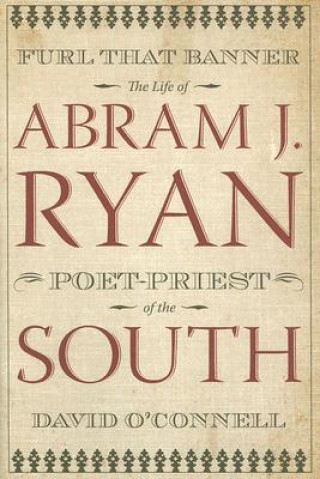 Furl That Banner: The Life Of Abram J Ryan, Poet-Priest Of The South (H707/Mrc)