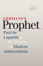 Germany's Prophet - Paul de Lagarde and the Origins of Modern Antisemitism