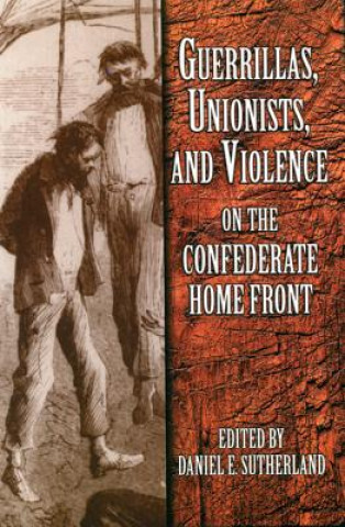 Guerrillas, Unionists and Violence on the Confederate Home Front