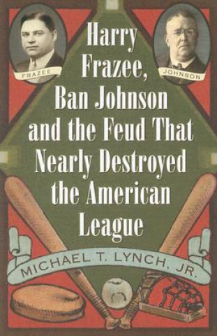 Harry Frazee, Ban Johnson and the Feud That Nearly Destroyed the American League