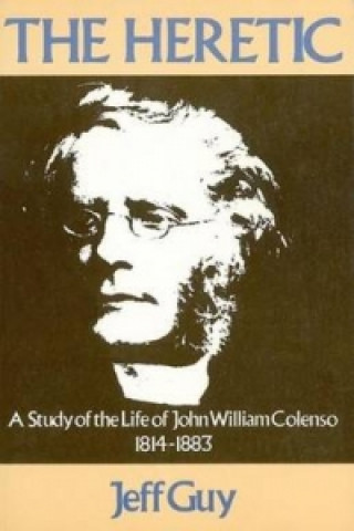 Herectic: A Study In The Life Of John William Colenso 1814-1883