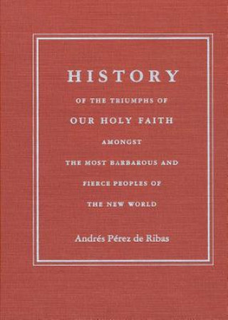 HISTORY OF THE TRIUMPHS OF OUR HOLY FAITH AMONGST THE MOST BARBAROUS AND FIERCE PEOPLES OF THE NEW W