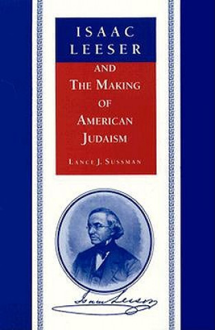 Isaac Leeser and the Making of American Judaism