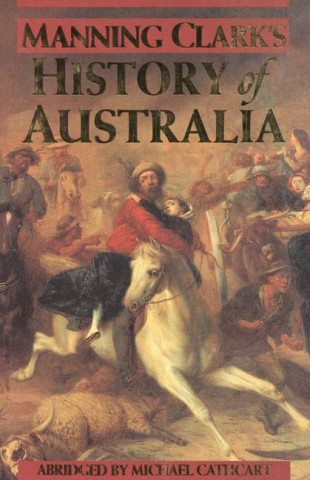 Manning Clark's History of Australia: an Abridgement