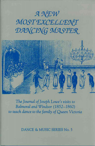 New Most Excellent Dancing Master - The Journal of Joseph Lowe`s Visits to Balmoral and Windsor (1852- 1860) to Teach Dance to the Family of Queen