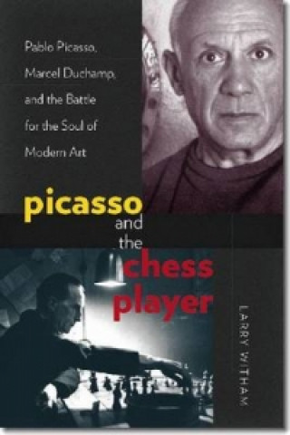 Picasso and the Chess Player - Pablo Picasso, Marcel Duchamp, and the Battle for the Soul of Modern Art
