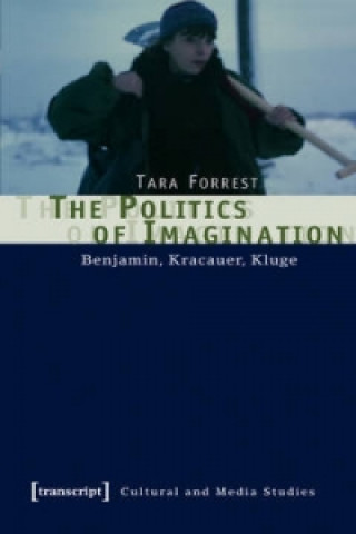 Politics of Imagination - Benjamin, Kracauer, Kluge
