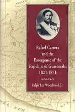 Rafael Carrera and the Emergence of the Republic of Guatemala, 1821-71