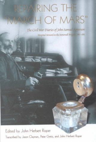 Repairing The March Of Mars: The Civil War Diaries Of John Samuel Apperson, Hospital Steward In The