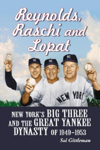 Reynolds, Raschi And Lopat: New York'S Big Three And The Great Yankee Dynasty Of 1949-1953