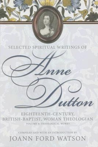Anne Dutton, Vol 4: Eighteenth-Century, British-Baptist, Woman Theologian : Theological Works (H722/