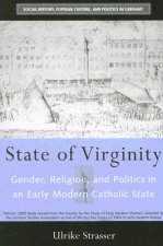 STATE OF VIRGINITY: GENDER, RELIGION, AND POLITICS IN AN EARLY MODERN CATHOLIC STATE