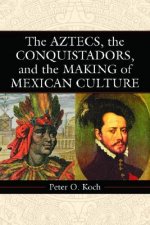 Aztecs, the Conquistadors, and the Making of Mexican Culture