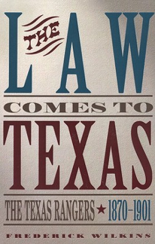 Law Comes To Texas: The Texas Rangers, 1870-1901