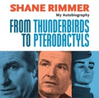 Shane Rimmer: From Thunderbirds to Pterodactyls - My Autobiography