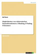 Moeglichkeiten von elektronischen Finanzdienstleistern. E-Banking, E-Trading, E-Insurance