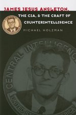 James Jesus Angleton, the CIA, and the Craft of Counterintelligence