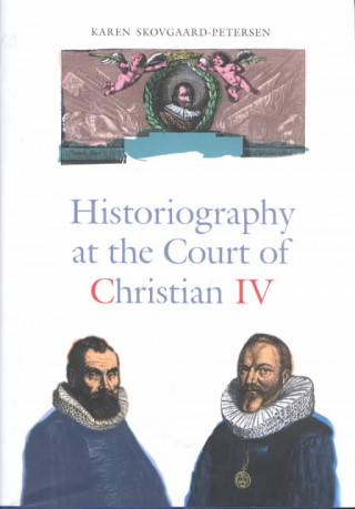 Historiography at the Court of Christian IV - Studies in the Latin Histories of Denmark by Johannes Pontanus and Johannes Meursius