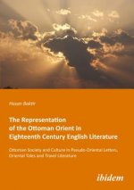 Representation of the Ottoman Orient in Eigh - Ottoman Society and Culture in Pseudo-Oriental Letters, Oriental Tales, and Travel Literature
