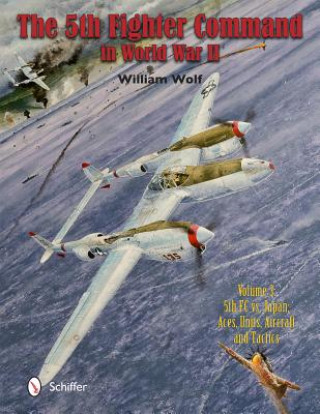 5th Fighter Command in World War II: Vol 3: 5FC vs. Japan - Aces, Units, Aircraft, and Tactics