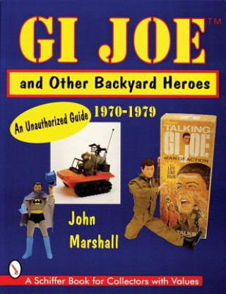 GI Joe and Other Backyard Heroes 1970-1979: An Unauthorized Guide