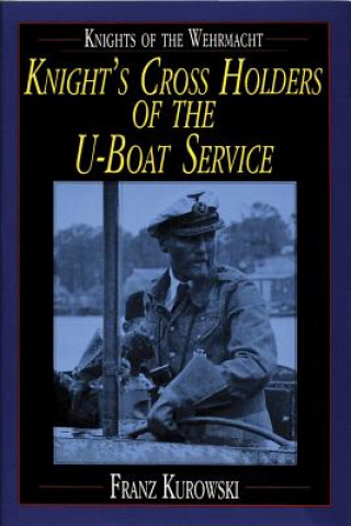Knights of the Wehrmacht: Knights Crs Holders of the U-Boat Service