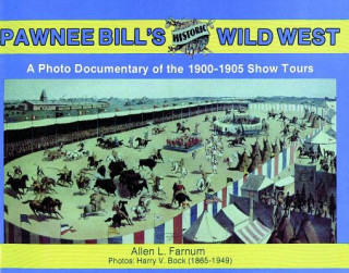 Pawnee Bill's Historic Wild West: A Photo Documentary of the 1901-1905 Show Tours